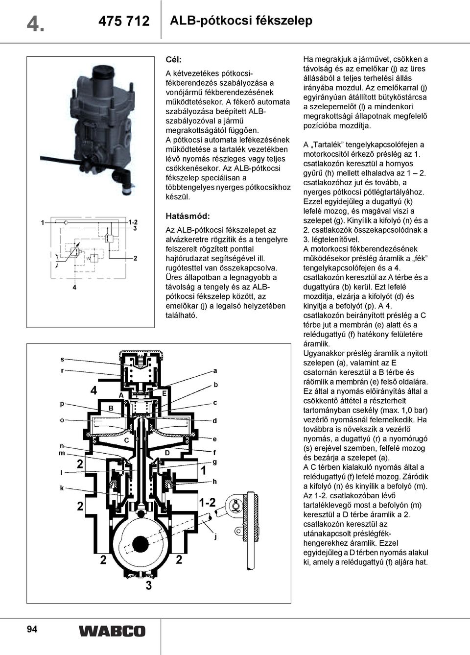 A pótkocsi automata lefékezésének működtetése a tartalék vezetékben lévő nyomás részleges vagy teljes csökkenésekor. Az ALB-pótkocsi fékszelep speciálisan a többtengelyes nyerges pótkocsikhoz készül.