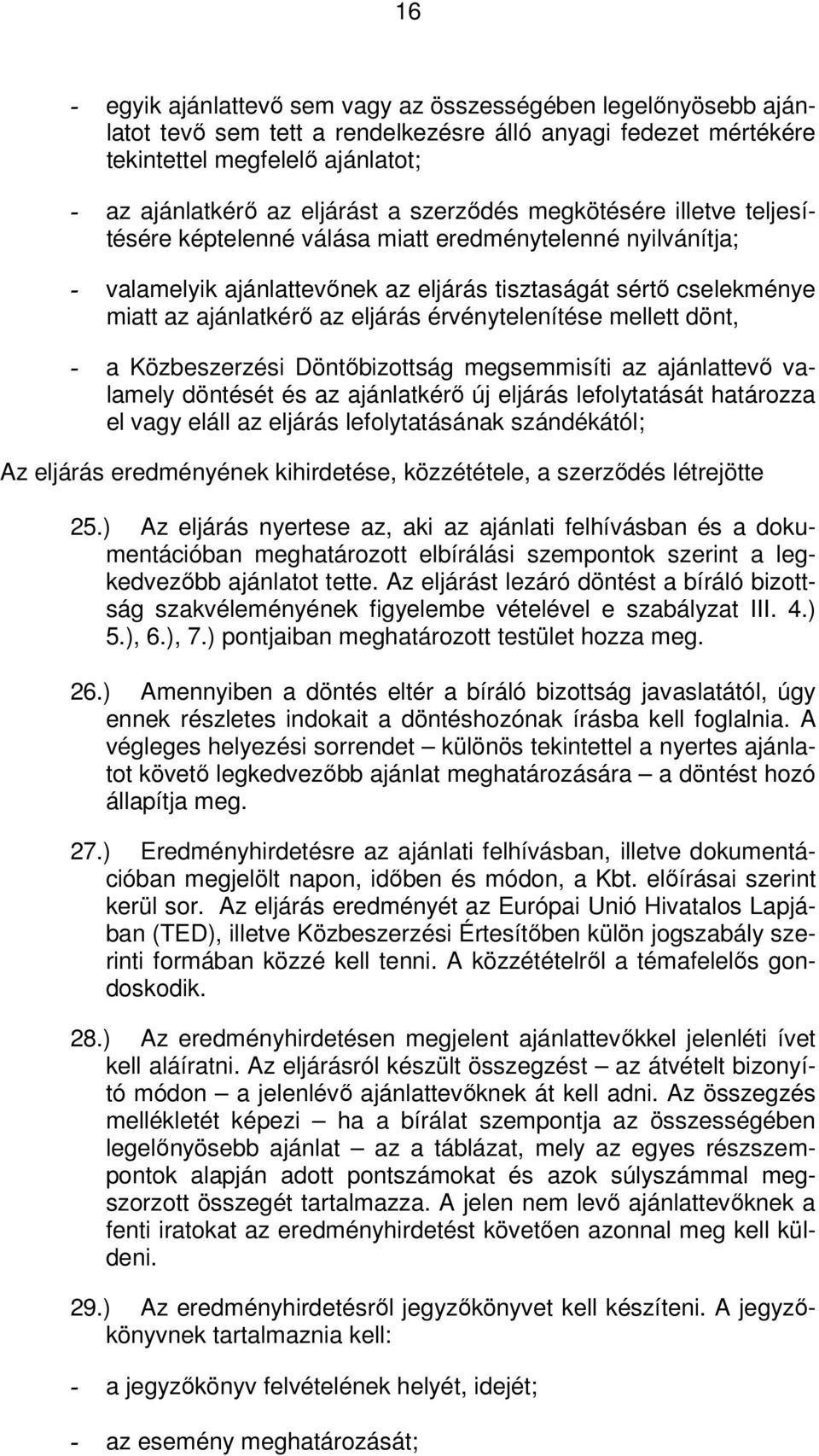 érvénytelenítése mellett dönt, - a Közbeszerzési Döntőbizottság megsemmisíti az ajánlattevő valamely döntését és az ajánlatkérő új eljárás lefolytatását határozza el vagy eláll az eljárás
