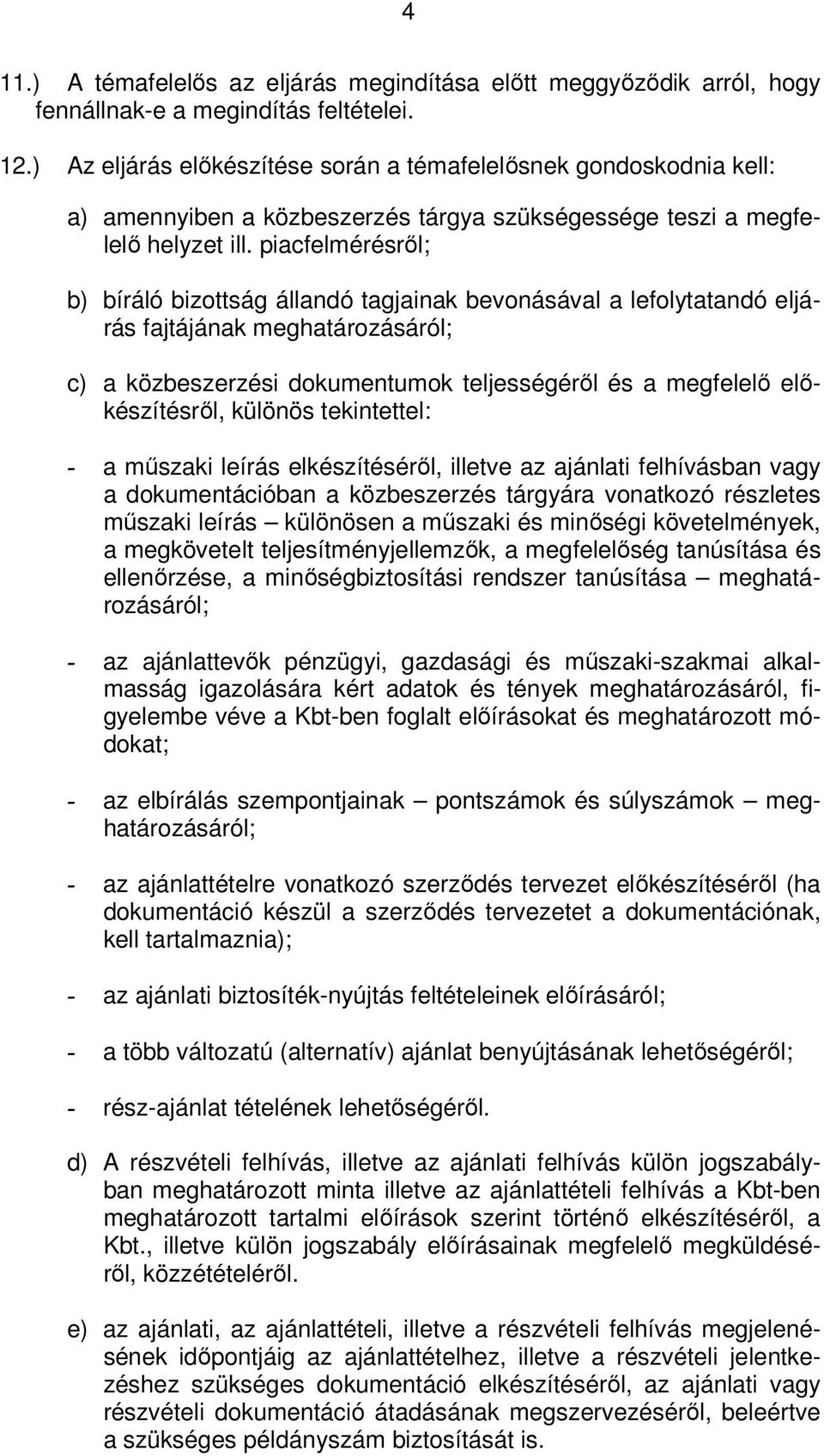 piacfelmérésről; b) bíráló bizottság állandó tagjainak bevonásával a lefolytatandó eljárás fajtájának meghatározásáról; c) a közbeszerzési dokumentumok teljességéről és a megfelelő előkészítésről,