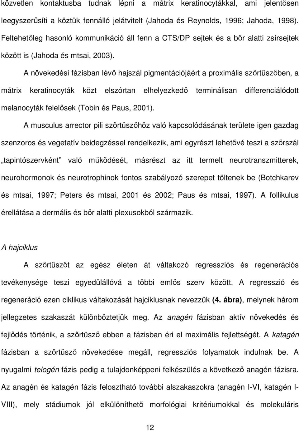 A növekedési fázisban lévı hajszál pigmentációjáért a proximális szırtüszıben, a mátrix keratinocyták közt elszórtan elhelyezkedı terminálisan differenciálódott melanocyták felelısek (Tobin és Paus,