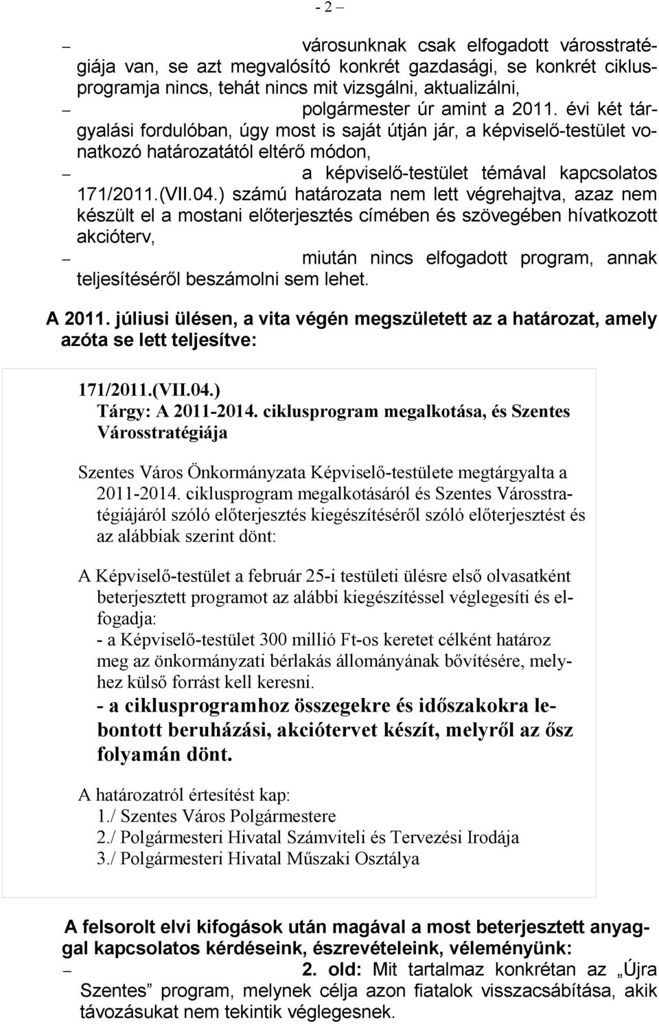 ) számú határozata nem lett végrehajtva, azaz nem készült el a mostani elıterjesztés címében és szövegében hívatkozott akcióterv, miután nincs elfogadott program, annak teljesítésérıl beszámolni sem
