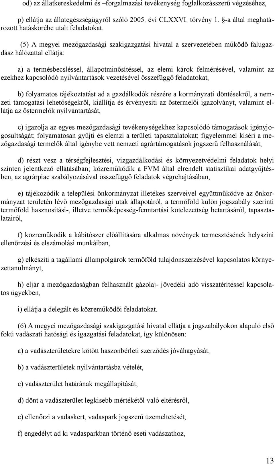 (5) A megyei mezőgazdasági szakigazgatási hivatal a szervezetében működő falugazdász hálózattal ellátja: a) a termésbecsléssel, állapotminősítéssel, az elemi károk felmérésével, valamint az ezekhez