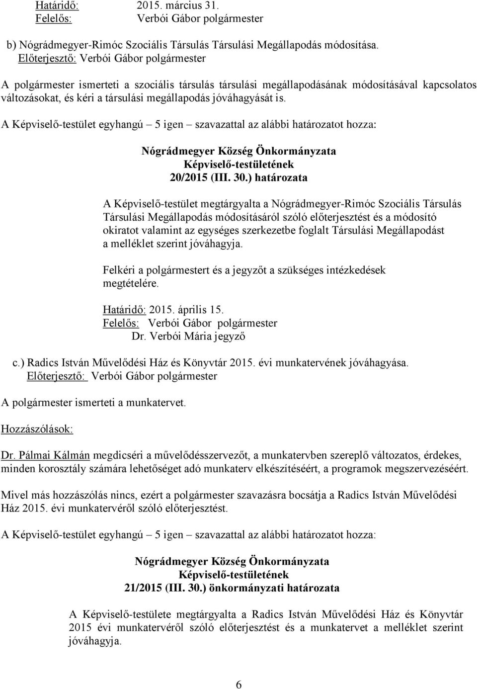 A Képviselő-testület egyhangú 5 igen szavazattal az alábbi határozatot hozza: 20/2015 (III. 30.