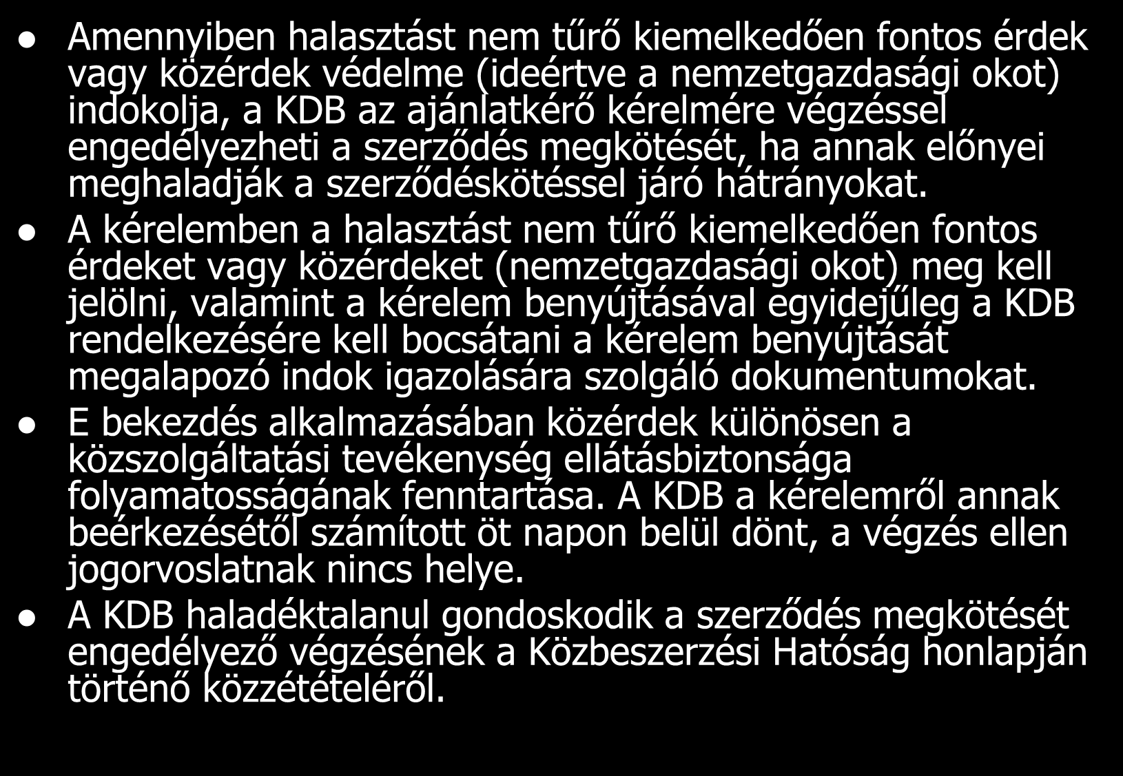 Amennyiben halasztást nem tűrő kiemelkedően fontos érdek vagy közérdek védelme (ideértve a nemzetgazdasági okot) indokolja, a KDB az ajánlatkérő kérelmére végzéssel engedélyezheti a szerződés