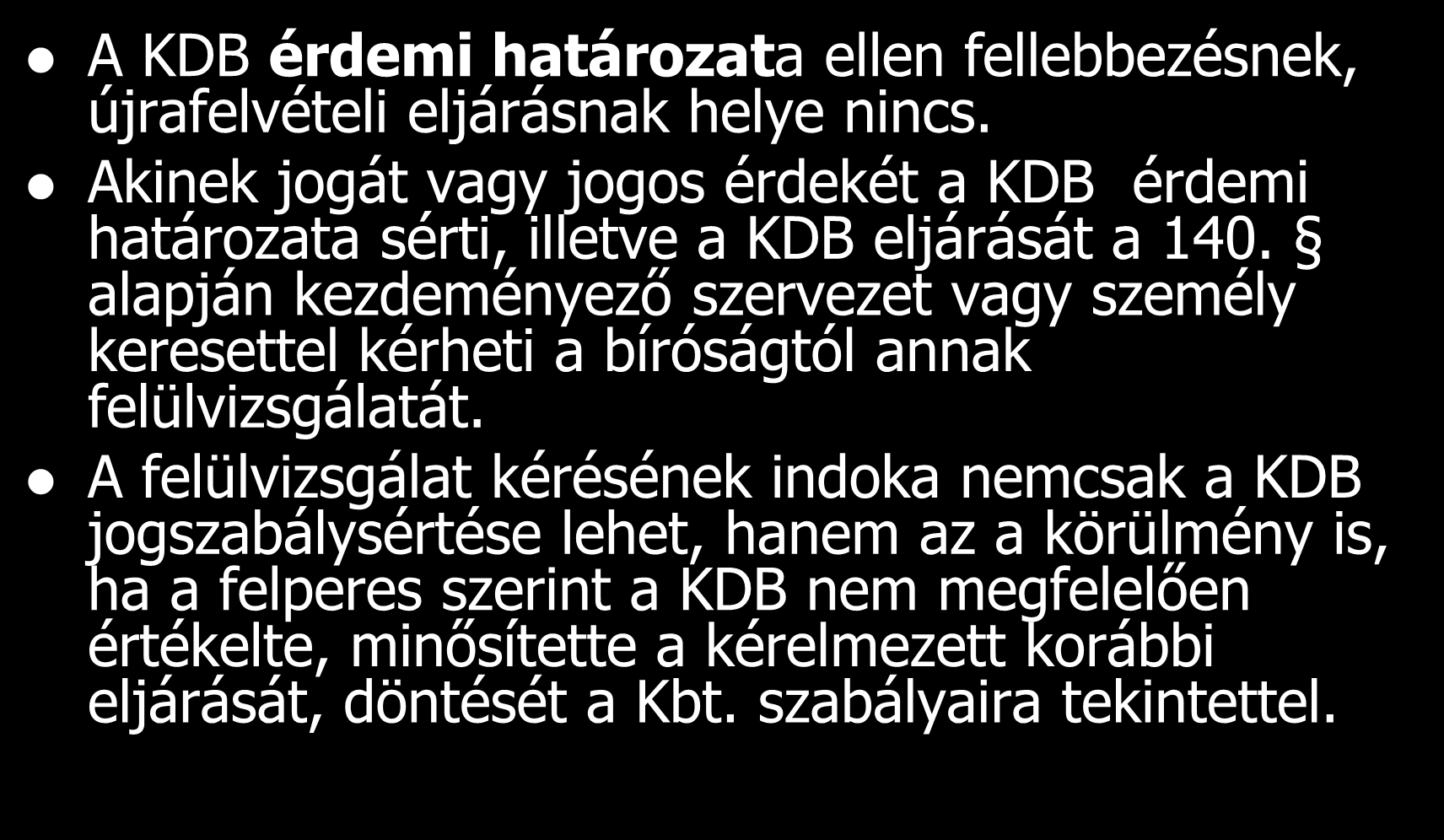 A KDB érdemi határozata ellen fellebbezésnek, újrafelvételi eljárásnak helye nincs. Akinek jogát vagy jogos érdekét a KDB érdemi határozata sérti, illetve a KDB eljárását a 140.