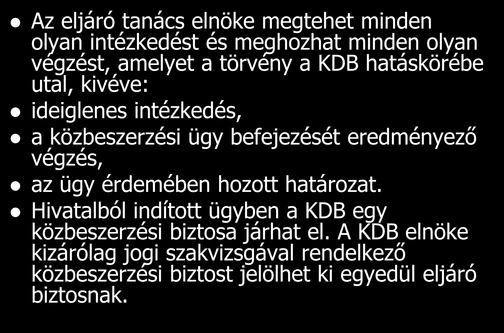 Az eljáró tanács elnöke megtehet minden olyan intézkedést és meghozhat minden olyan végzést, amelyet a törvény a KDB hatáskörébe utal, kivéve: ideiglenes intézkedés, a közbeszerzési ügy befejezését