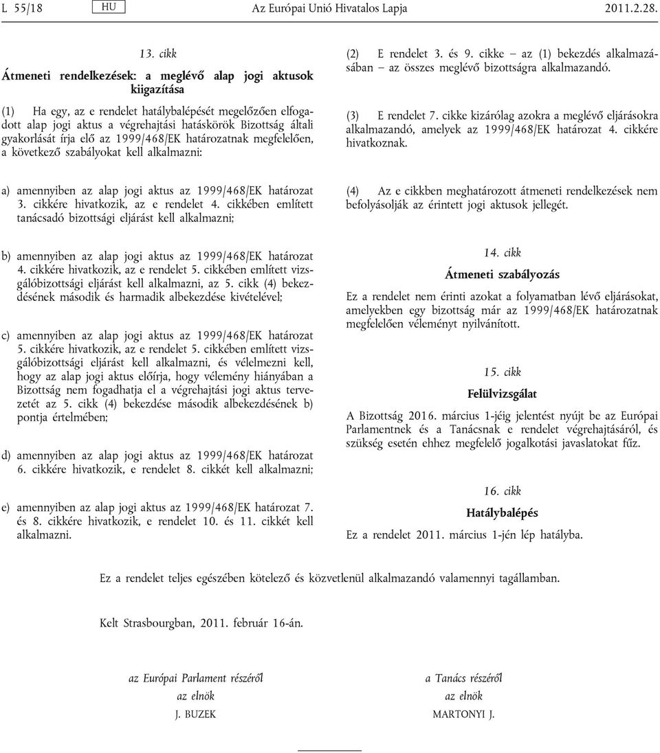 gyakorlását írja elő az 1999/468/EK határozatnak megfelelően, a következő szabályokat kell alkalmazni: (2) E rendelet 3. és 9.