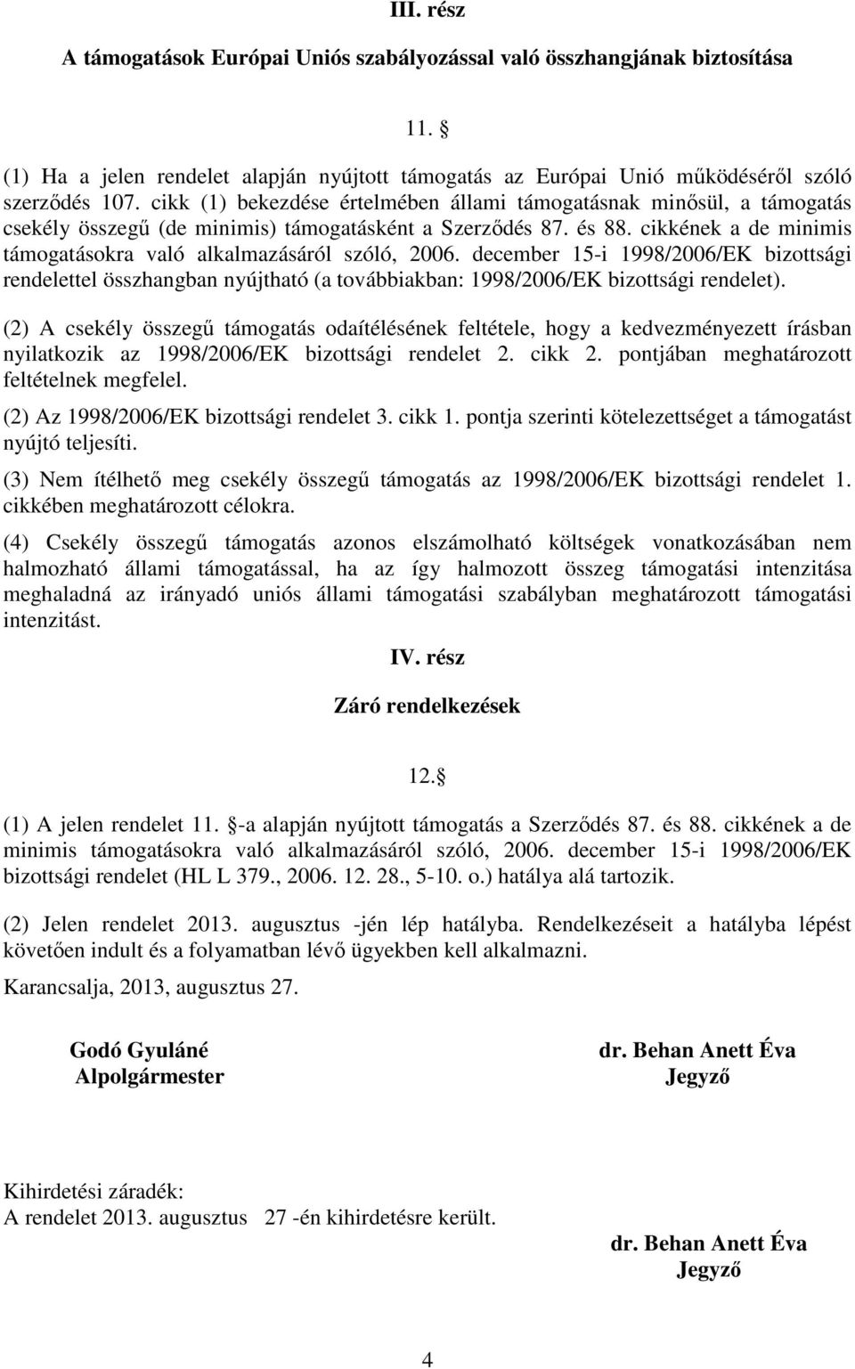 cikkének a de minimis támogatásokra való alkalmazásáról szóló, 2006. december 15-i 1998/2006/EK bizottsági rendelettel összhangban nyújtható (a továbbiakban: 1998/2006/EK bizottsági rendelet).