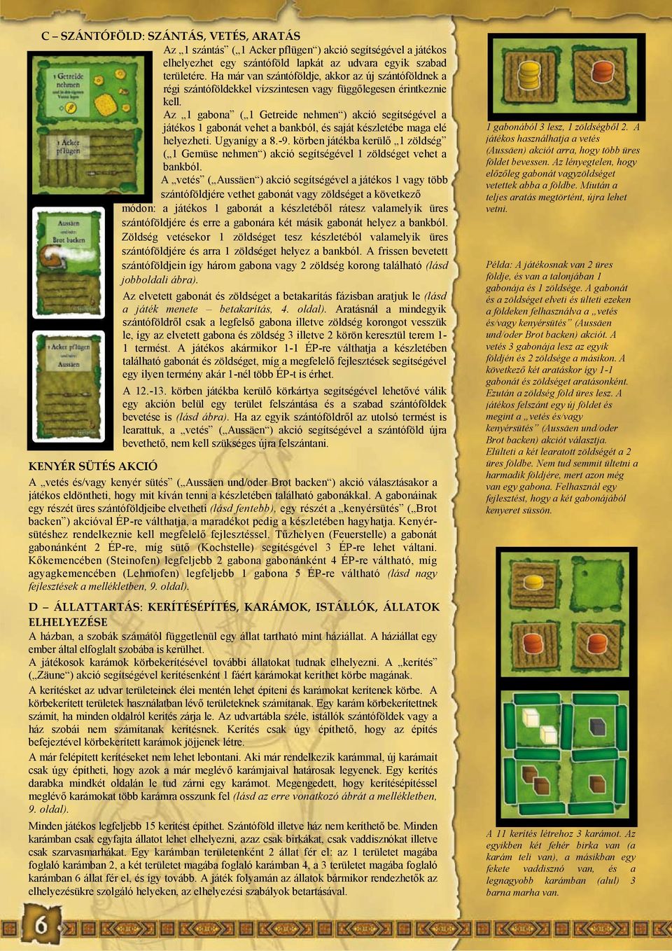 Az 1 gabona ( 1 Getreide nehmen ) akció segítségével a játékos 1 gabonát vehet a bankból, és saját készletébe maga elé helyezheti. Ugyanígy a 8.-9.