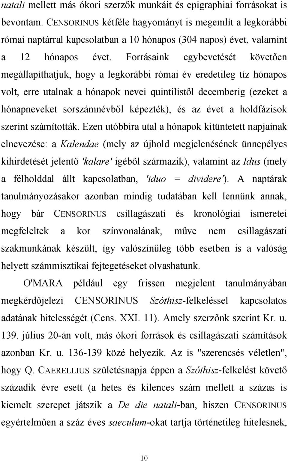 Forrásaink egybevetését követően megállapíthatjuk, hogy a legkorábbi római év eredetileg tíz hónapos volt, erre utalnak a hónapok nevei quintilistől decemberig (ezeket a hónapneveket sorszámnévből