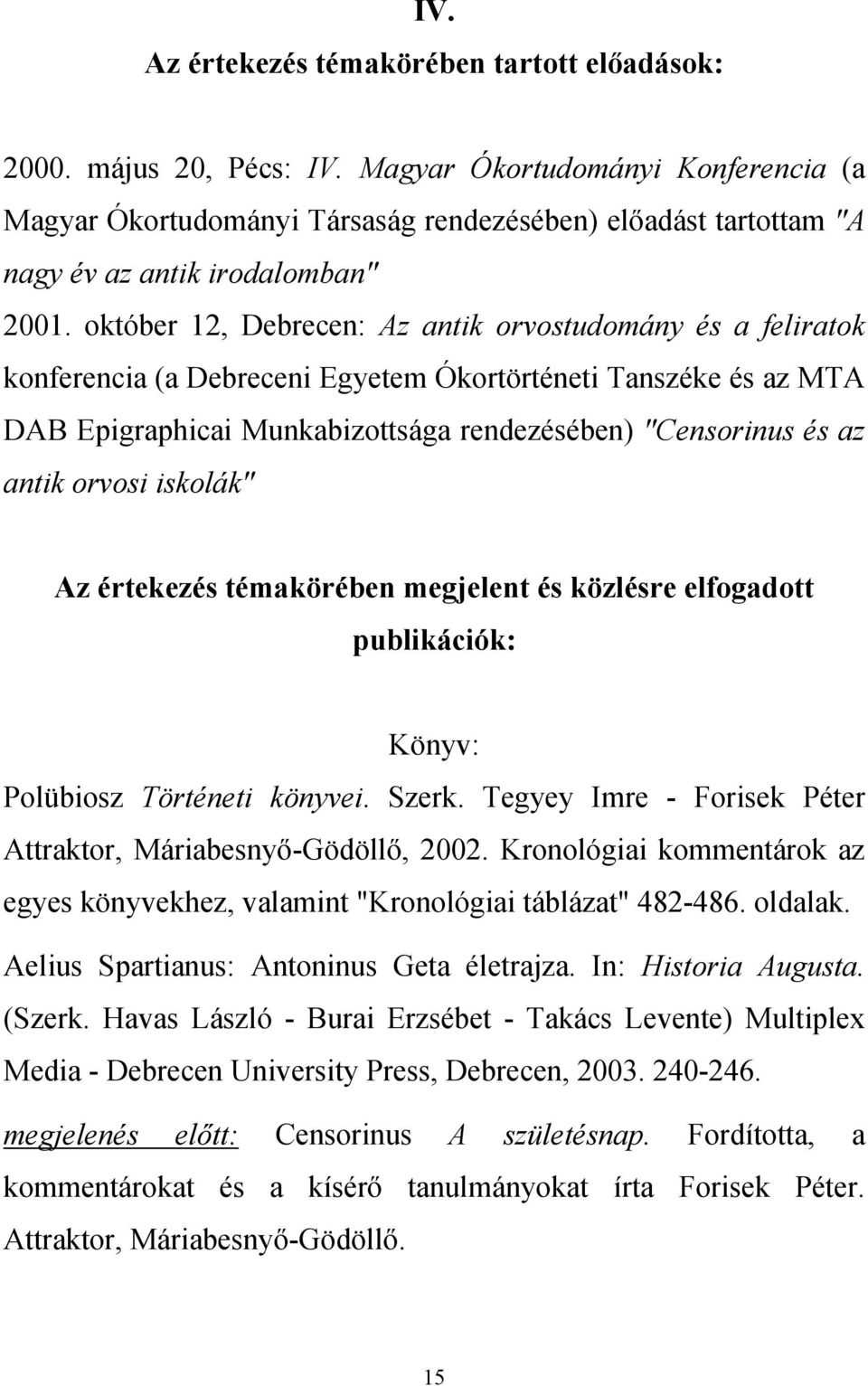október 12, Debrecen: Az antik orvostudomány és a feliratok konferencia (a Debreceni Egyetem Ókortörténeti Tanszéke és az MTA DAB Epigraphicai Munkabizottsága rendezésében) "Censorinus és az antik