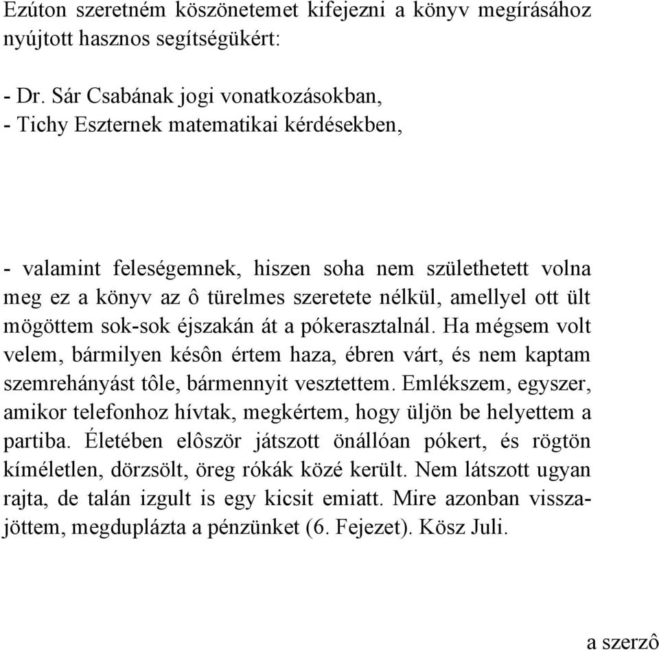 ült mögöttem sok-sok éjszakán át a pókerasztalnál. Ha mégsem volt velem, bármilyen késôn értem haza, ébren várt, és nem kaptam szemrehányást tôle, bármennyit vesztettem.