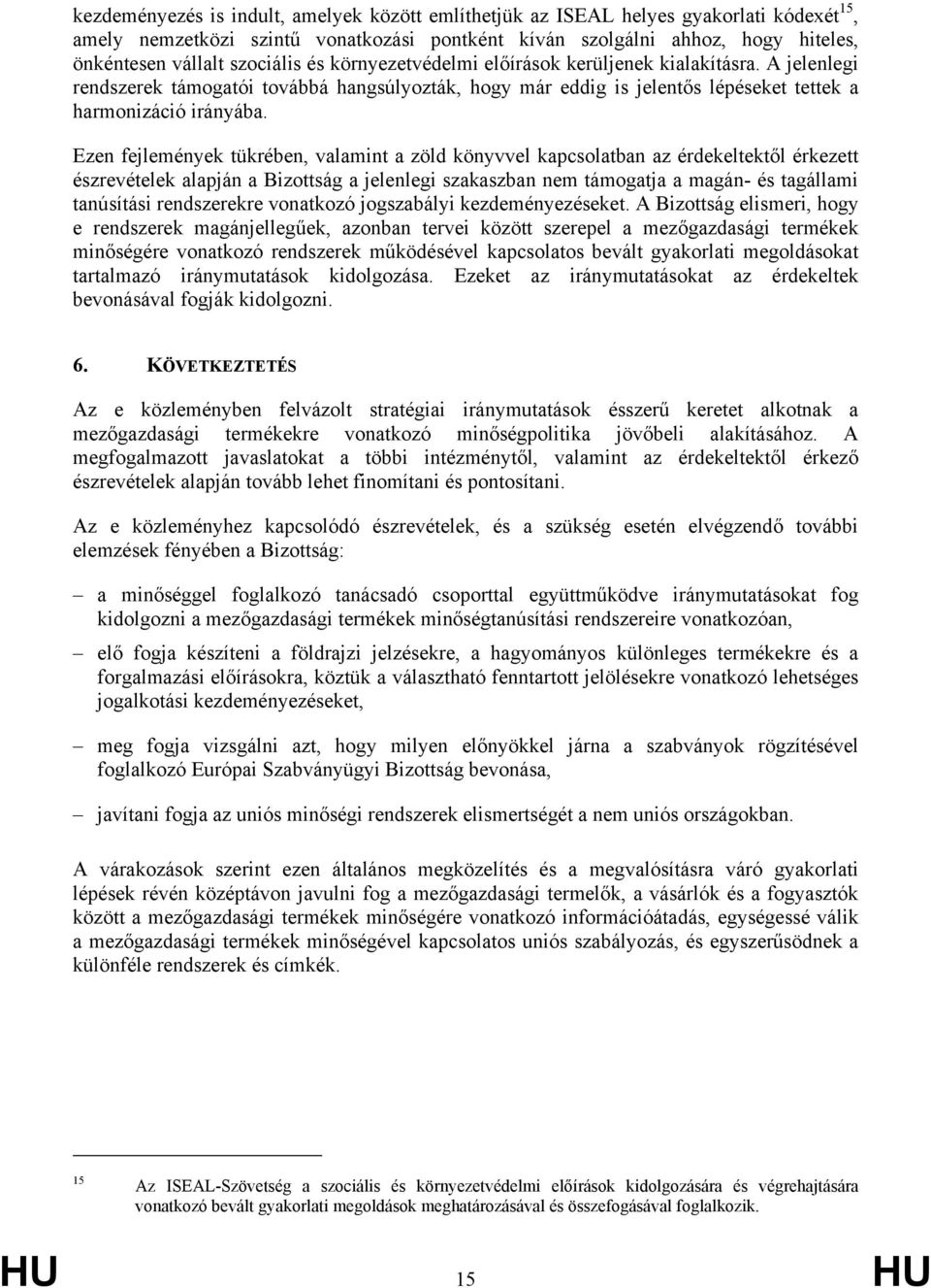 Ezen fejlemények tükrében, valamint a zöld könyvvel kapcsolatban az érdekeltektől érkezett észrevételek alapján a Bizottság a jelenlegi szakaszban nem támogatja a magán- és tagállami tanúsítási