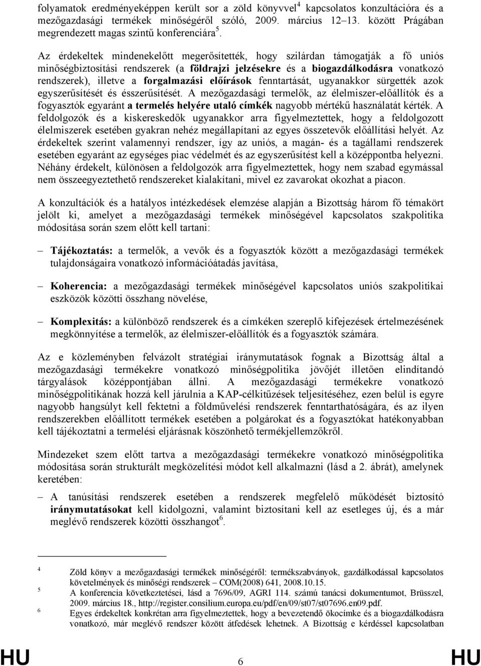 Az érdekeltek mindenekelőtt megerősítették, hogy szilárdan támogatják a fő uniós minőségbiztosítási rendszerek (a földrajzi jelzésekre és a biogazdálkodásra vonatkozó rendszerek), illetve a