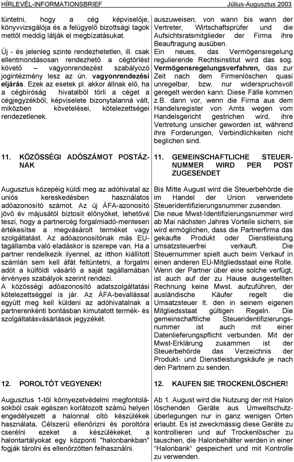 akkor állnak elő, ha a cégbíróság hivatalból törli a céget a cégjegyzékből, képviselete bizonytalanná vált, miközben követelései, kötelezettségei rendezetlenek.