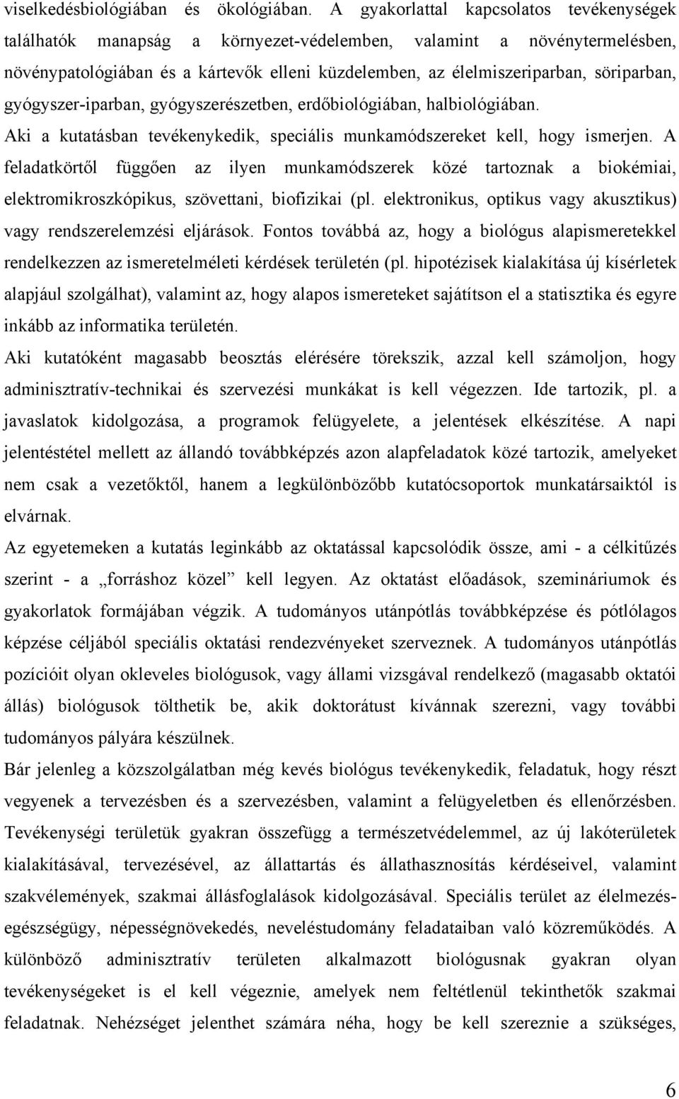 söriparban, gyógyszer-iparban, gyógyszerészetben, erdőbiológiában, halbiológiában. Aki a kutatásban tevékenykedik, speciális munkamódszereket kell, hogy ismerjen.