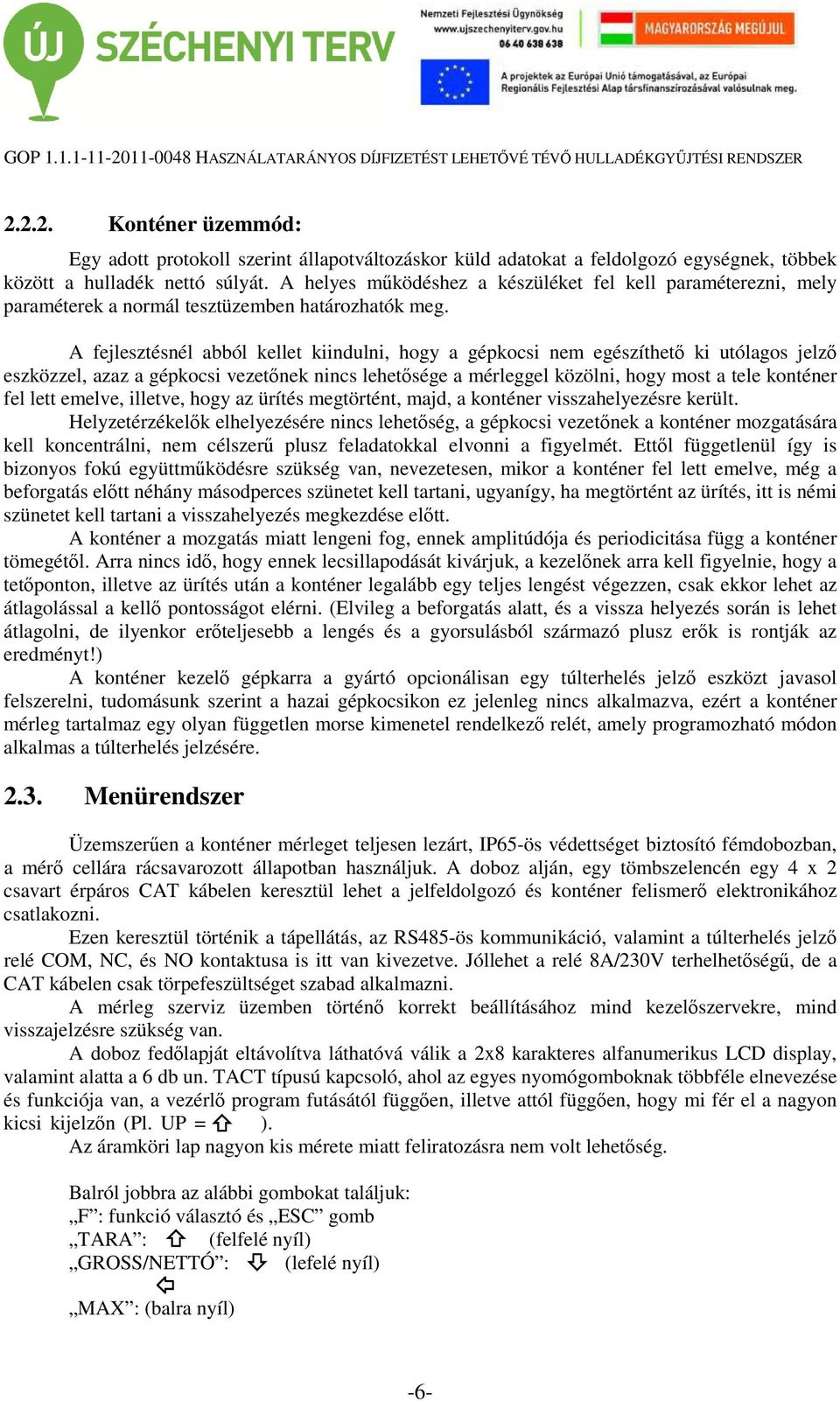 A fejlesztésnél abból kellet kiindulni, hogy a gépkocsi nem egészíthető ki utólagos jelző eszközzel, azaz a gépkocsi vezetőnek nincs lehetősége a mérleggel közölni, hogy most a tele konténer fel lett