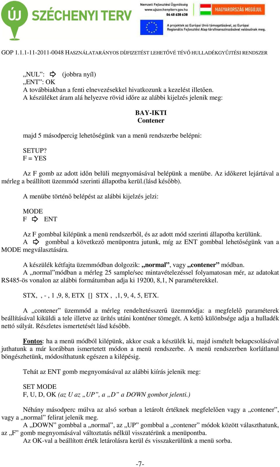 F = YES Az F gomb az adott időn belüli megnyomásával belépünk a menübe. Az időkeret lejártával a mérleg a beállított üzemmód szerinti állapotba kerül.(lásd később).