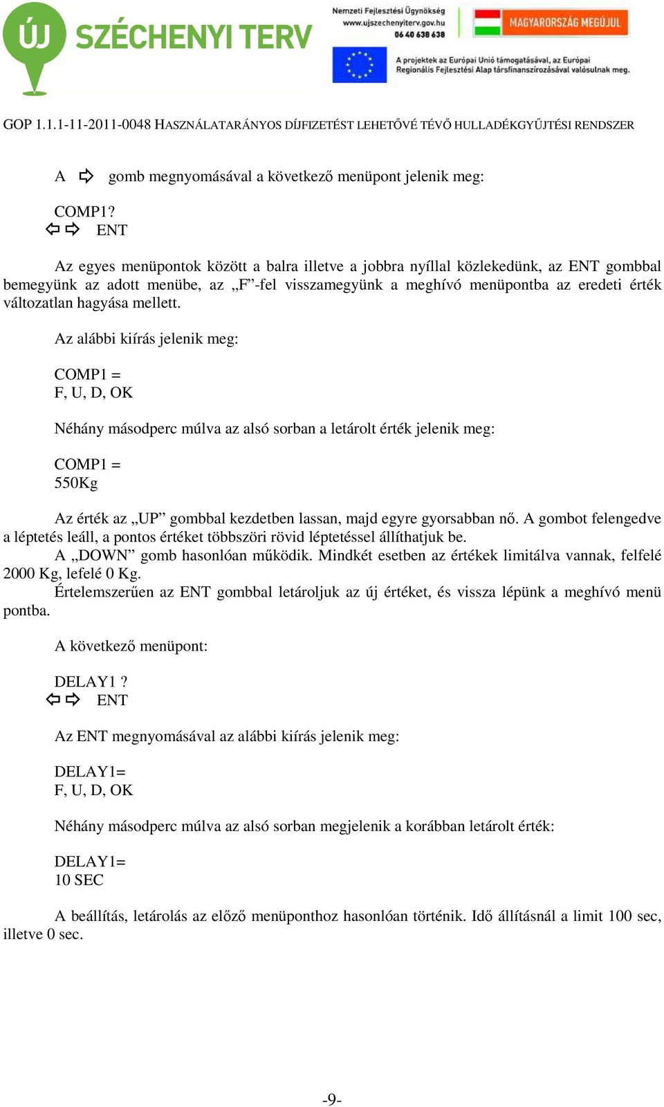 mellett. Az alábbi kiírás jelenik meg: COMP1 = Néhány másodperc múlva az alsó sorban a letárolt érték jelenik meg: COMP1 = 550Kg Az érték az UP gombbal kezdetben lassan, majd egyre gyorsabban nő.