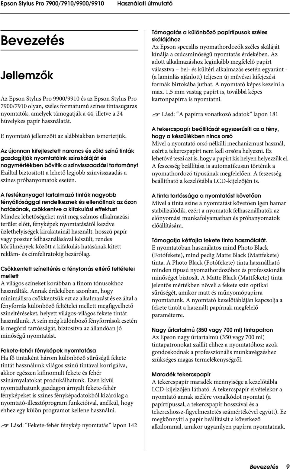 Az újonnan kifejlesztett narancs és zöld színű tinták gazdagítják nyomtatóink színskáláját és nagymértékben bővítik a színvisszaadási tartományt Ezáltal biztosított a lehető legjobb színvisszaadás a