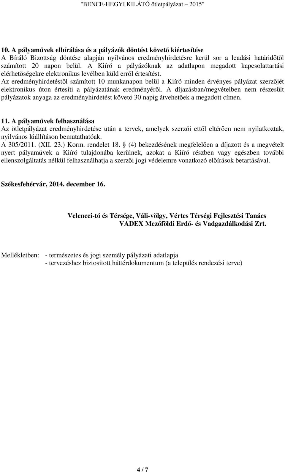 Az eredményhirdetéstől számított 10 munkanapon belül a Kiíró minden érvényes pályázat szerzőjét elektronikus úton értesíti a pályázatának eredményéről.