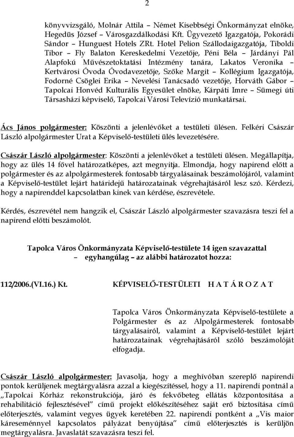 Szőke Margit Kollégium Igazgatója, Fodorné Csöglei Erika Nevelési Tanácsadó vezetője, Horváth Gábor Tapolcai Honvéd Kulturális Egyesület elnöke, Kárpáti Imre Sümegi úti Társasházi képviselő, Tapolcai