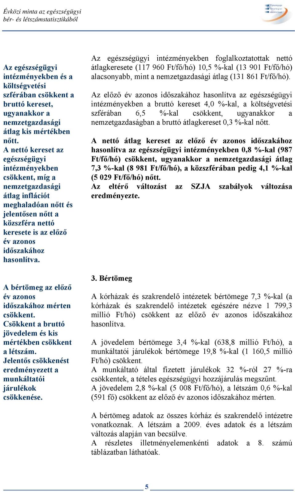 hasonlítva. A bértömeg az előző év azonos időszakához mérten csökkent. Csökkent a bruttó jövedelem és kis mértékben csökkent a létszám.