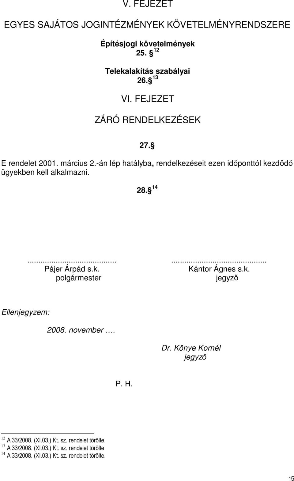 -án lép hatályba, rendelkezéseit ezen időponttól kezdődő ügyekben kell alkalmazni. 28. 14...... Pájer Árpád s.k. Kántor Ágnes s.k. polgármester jegyző Ellenjegyzem: 2008.