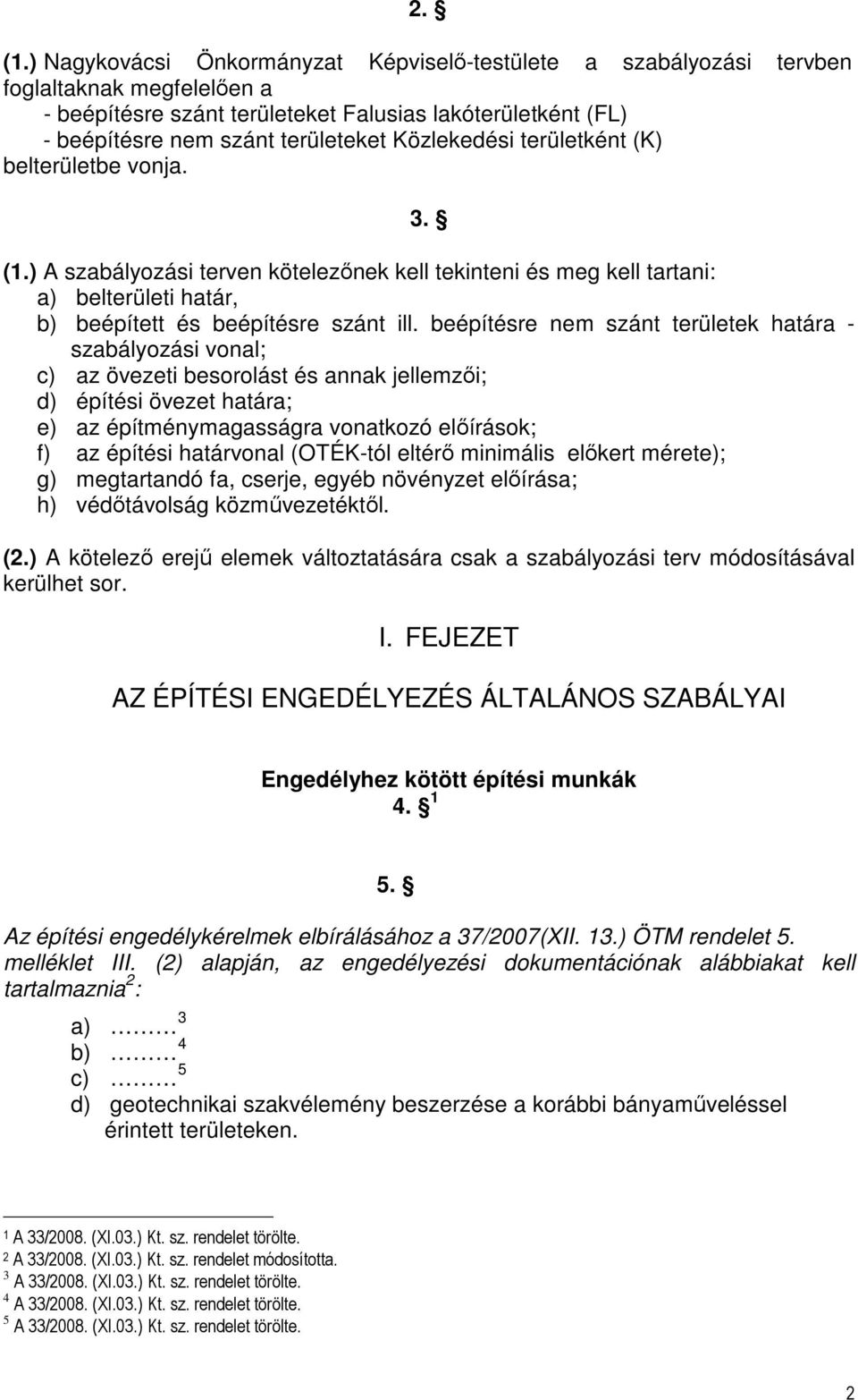 Közlekedési területként (K) belterületbe vonja. 3. (1.) A szabályozási terven kötelezőnek kell tekinteni és meg kell tartani: a) belterületi határ, b) beépített és beépítésre szánt ill.