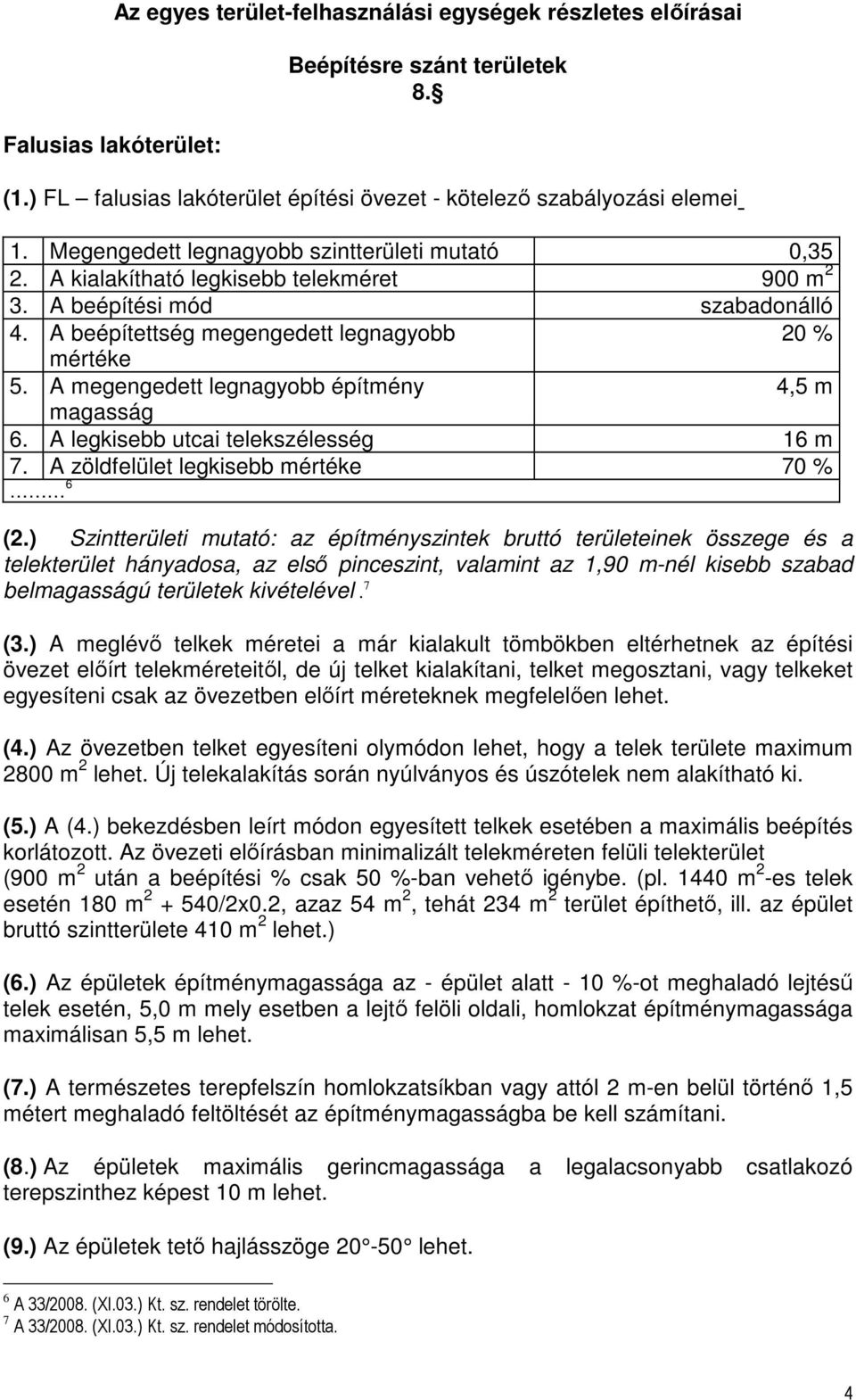 A megengedett legnagyobb építmény 4,5 m magasság 6. A legkisebb utcai telekszélesség 16 m 7. A zöldfelület legkisebb mértéke 70 % 6 (2.