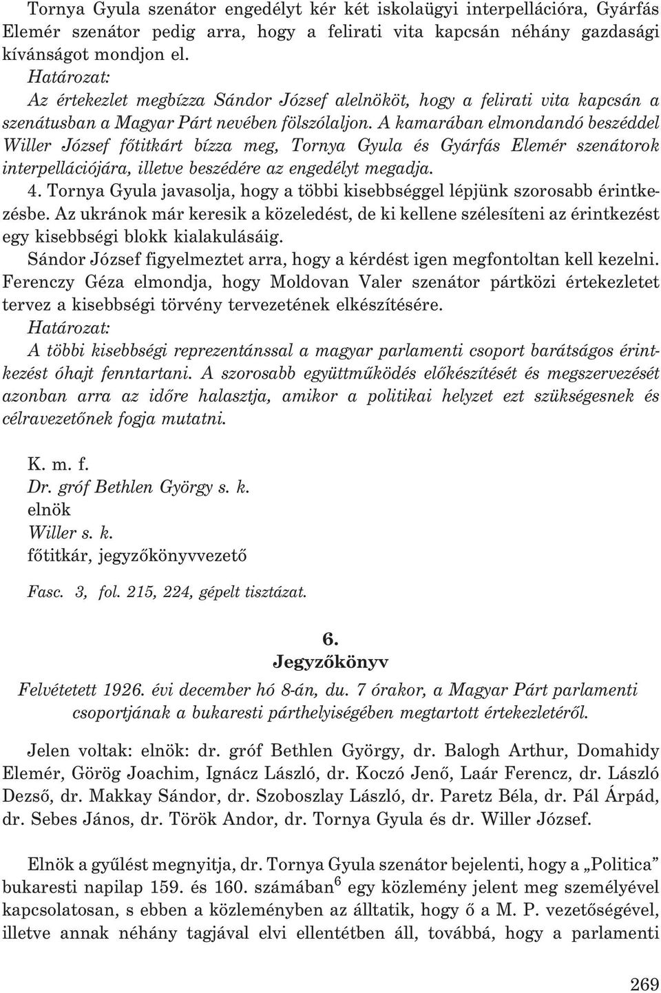 A kamarában elmondandó beszéddel Willer József fõtitkárt bízza meg, Tornya Gyula és Gyárfás Elemér szenátorok interpellációjára, illetve beszédére az engedélyt megadja. 4.