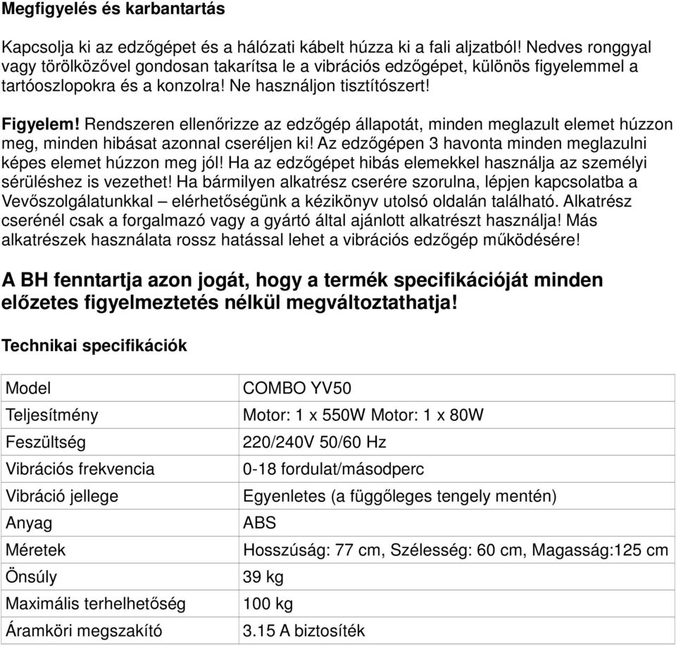 Rendszeren ellenőrizze az edzőgép állapotát, minden meglazult elemet húzzon meg, minden hibásat azonnal cseréljen ki! Az edzőgépen 3 havonta minden meglazulni képes elemet húzzon meg jól!