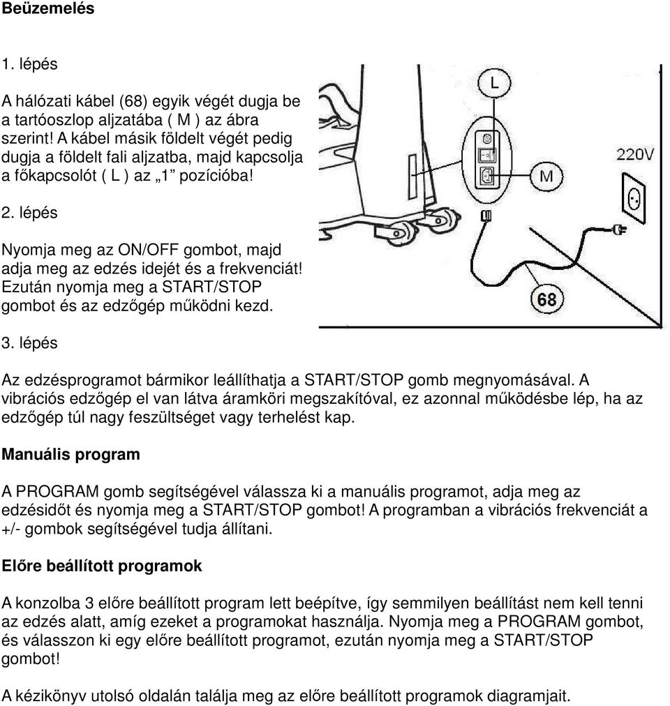 lépés Nyomja meg az ON/OFF gombot, majd adja meg az edzés idejét és a frekvenciát! Ezután nyomja meg a START/STOP gombot és az edzőgép működni kezd. 3.