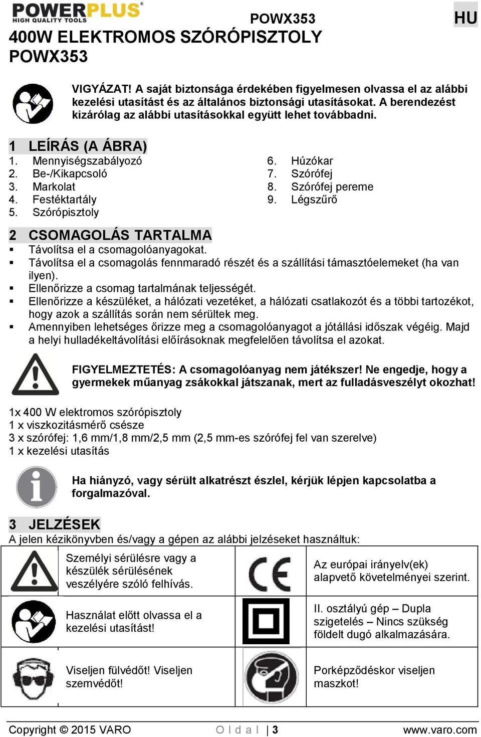 Szórófej 8. Szórófej pereme 9. Légszűrő 2 CSOMAGOLÁS TARTALMA Távolítsa el a csomagolóanyagokat. Távolítsa el a csomagolás fennmaradó részét és a szállítási támasztóelemeket (ha van ilyen).