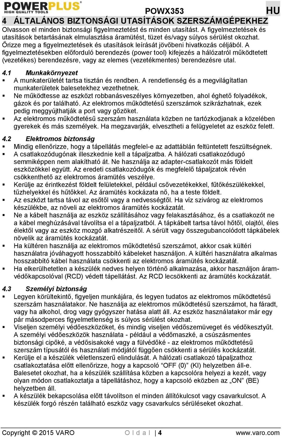 A figyelmeztetésekben előforduló berendezés (power tool) kifejezés a hálózatról működtetett (vezetékes) berendezésre, vagy az elemes (vezetékmentes) berendezésre utal. 4.