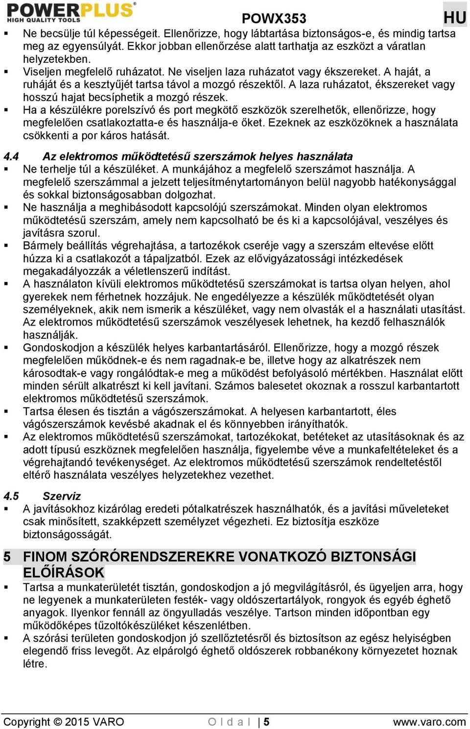A laza ruházatot, ékszereket vagy hosszú hajat becsíphetik a mozgó részek.