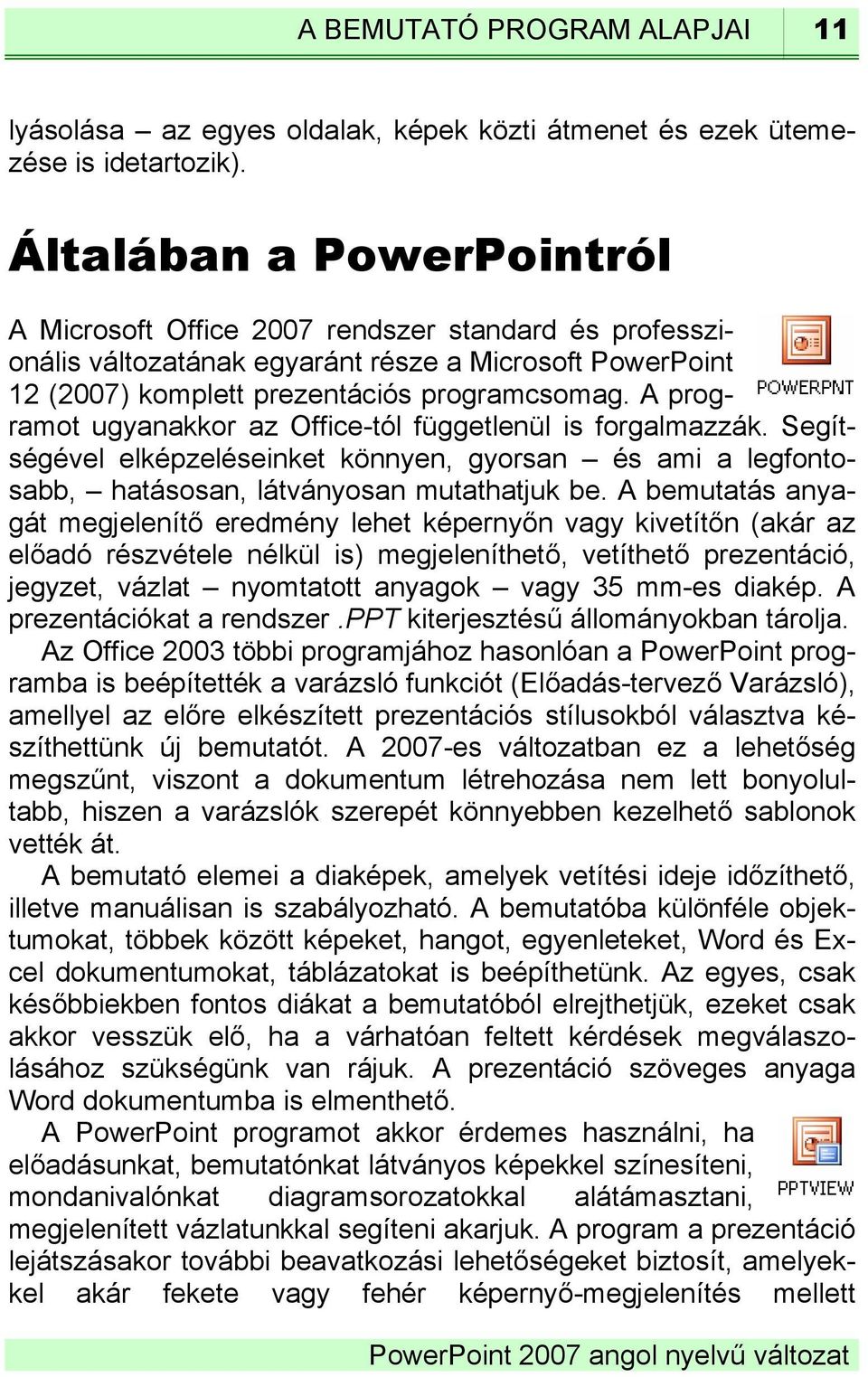 A programot ugyanakkor az Office-tól függetlenül is forgalmazzák. Segítségével elképzeléseinket könnyen, gyorsan és ami a legfontosabb, hatásosan, látványosan mutathatjuk be.