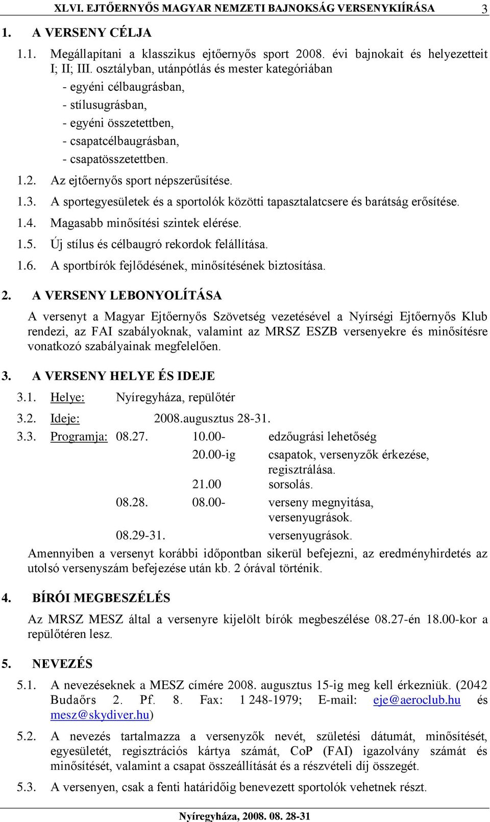 A sportegyesületek és a sportolók közötti tapasztalatcsere és barátság erősítése. 1.4. Magasabb minősítési szintek elérése. 1.5. Új stílus és célbaugró rekordok felállítása. 1.6.