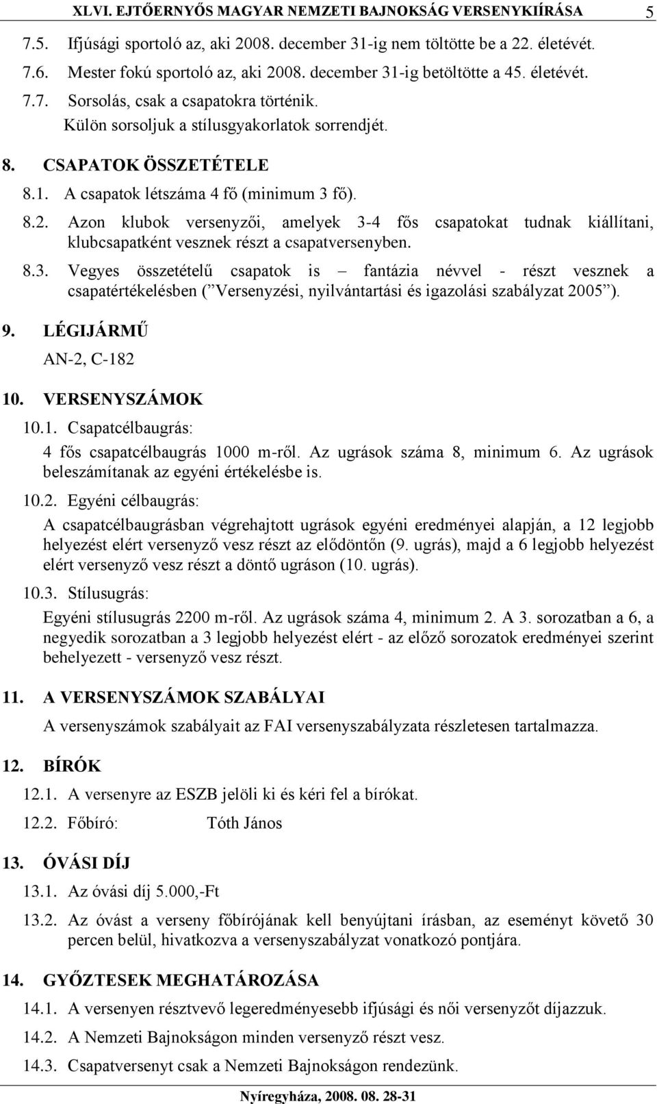 8.2. Azon klubok versenyzői, amelyek 3-4 fős csapatokat tudnak kiállítani, klubcsapatként vesznek részt a csapatversenyben. 8.3. Vegyes összetételű csapatok is fantázia névvel - részt vesznek a csapatértékelésben ( Versenyzési, nyilvántartási és igazolási szabályzat 2005 ).