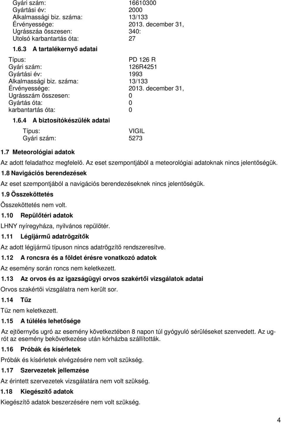 1.9 Összeköttetés Összeköttetés nem volt. 1.10 Repülőtéri adatok LHNY nyíregyháza, nyilvános repülőtér. 1.11 Légijármű adatrögzítők Az adott légijármű típuson nincs adatrögzítő rendszeresítve. 1.12 A roncsra és a földet érésre vonatkozó adatok Az esemény során roncs nem keletkezett.