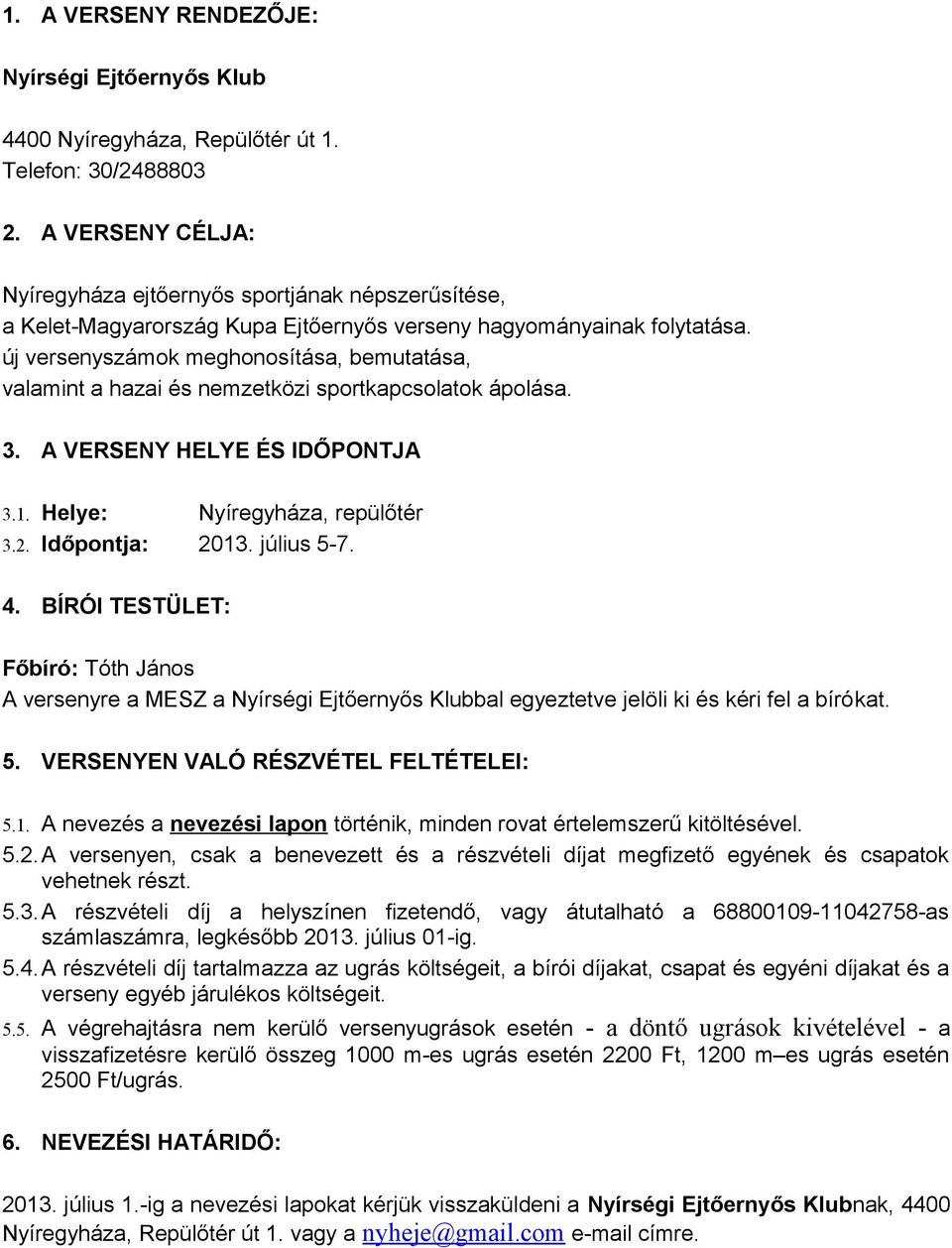 új versenyszámok meghonosítása, bemutatása, valamint a hazai és nemzetközi sportkapcsolatok ápolása. 3. A VERSENY HELYE ÉS IDŐPONTJA 3.1. Helye: Nyíregyháza, repülőtér 3.2. Időpontja: 2013.