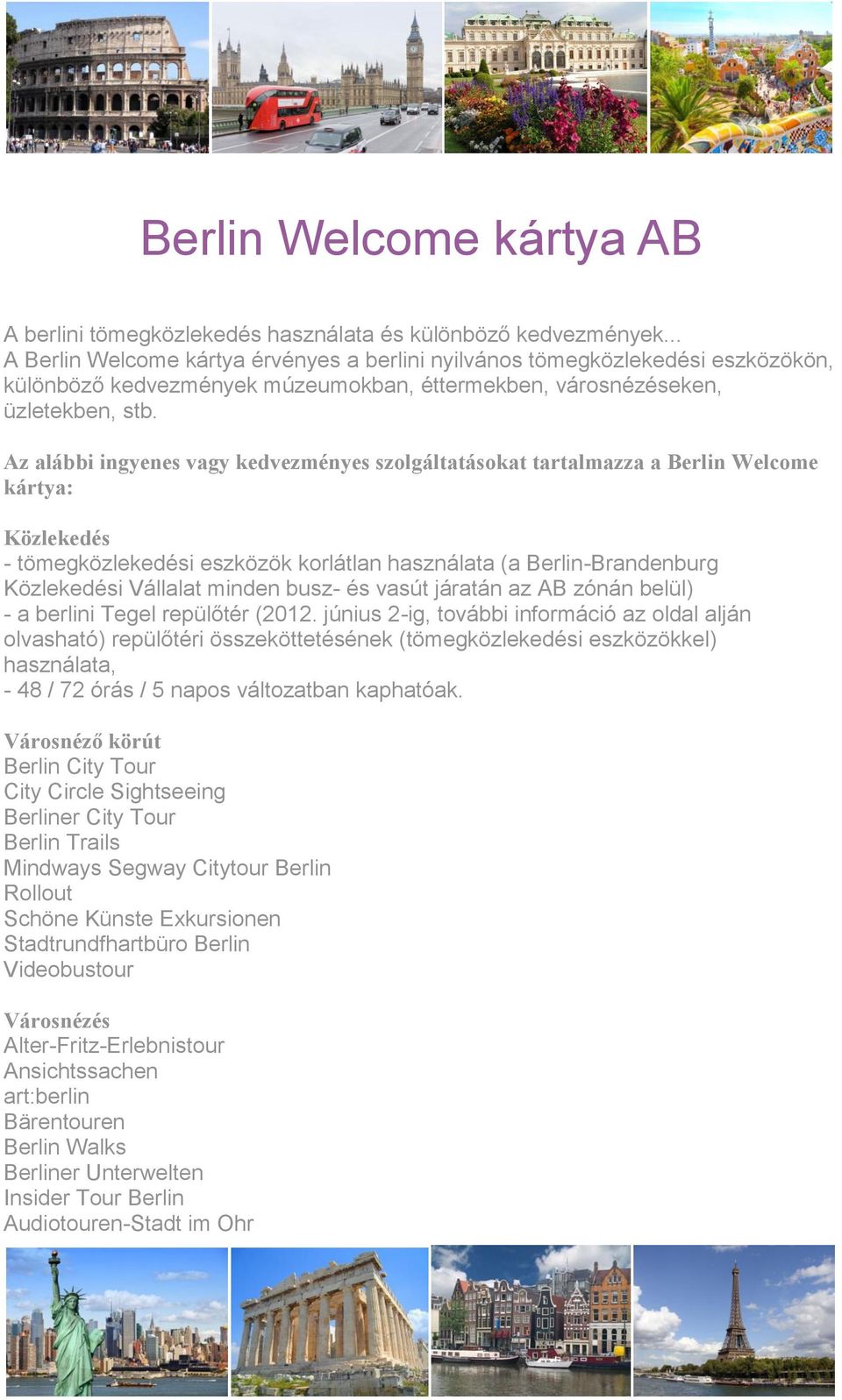 Az alábbi ingyenes vagy kedvezményes szolgáltatásokat tartalmazza a Berlin Welcome kártya: Közlekedés - tömegközlekedési eszközök korlátlan használata (a Berlin-Brandenburg Közlekedési Vállalat