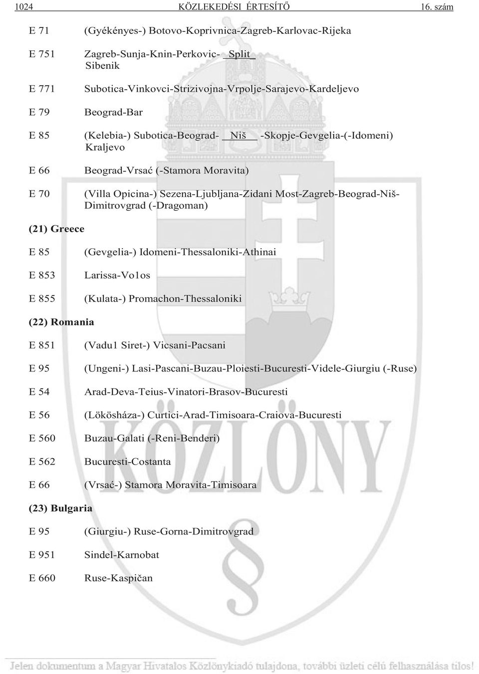 (Kelebia-) Subotica-Beograd- Niš -Skopje-Gevgelia-(-Idomeni) Kraljevo E 66 E 70 Beograd-Vrsa (-Stamora Moravita) (Villa Opicina-) Sezena-Ljubljana-Zidani Most-Zagreb-Beograd-Niš- Dimitrovgrad
