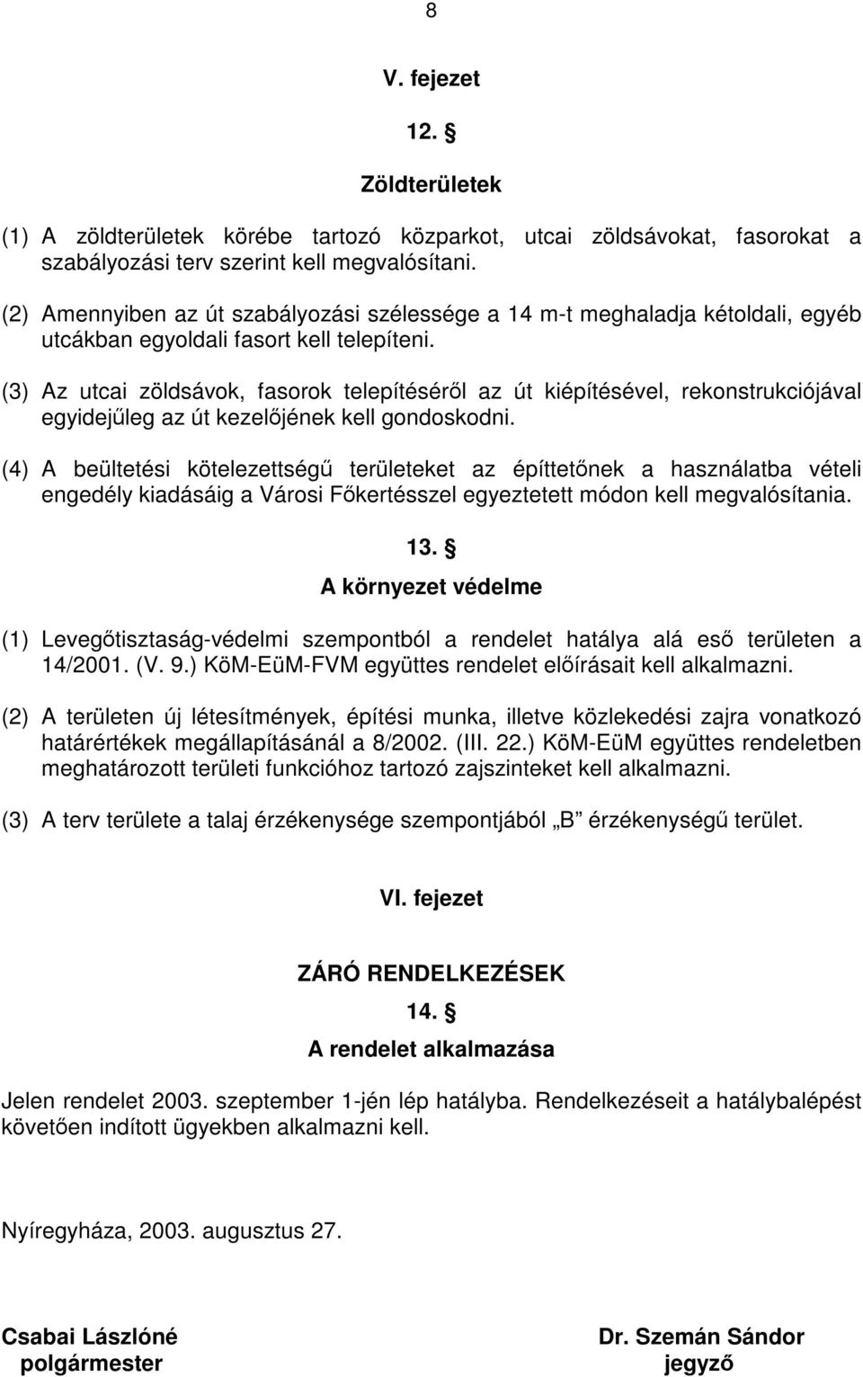 (3) Az utcai zöldsávok, fasorok telepítéséről az út kiépítésével, rekonstrukciójával egyidejűleg az út kezelőjének kell gondoskodni.