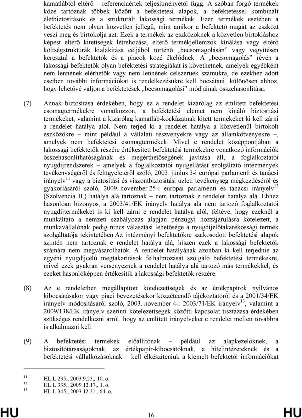 Ezen termékek esetében a befektetés nem olyan közvetlen jellegű, mint amikor a befektető magát az eszközt veszi meg és birtokolja azt.