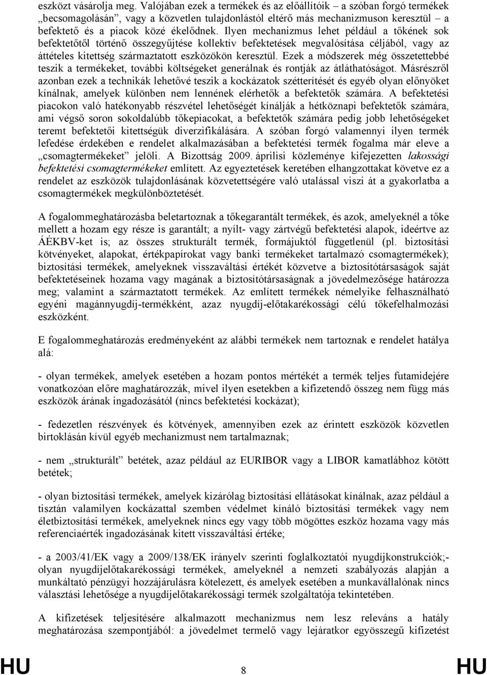 Ilyen mechanizmus lehet például a tőkének sok befektetőtől történő összegyűjtése kollektív befektetések megvalósítása céljából, vagy az áttételes kitettség származtatott eszközökön keresztül.