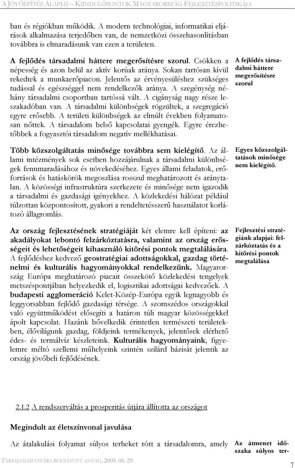 Jelentős az érvényesüléshez szükséges tudással és egészséggel nem rendelkezők aránya. A szegénység néhány társadalmi csoportban tartóssá vált. A cigányság nagy része leszakadóban van.