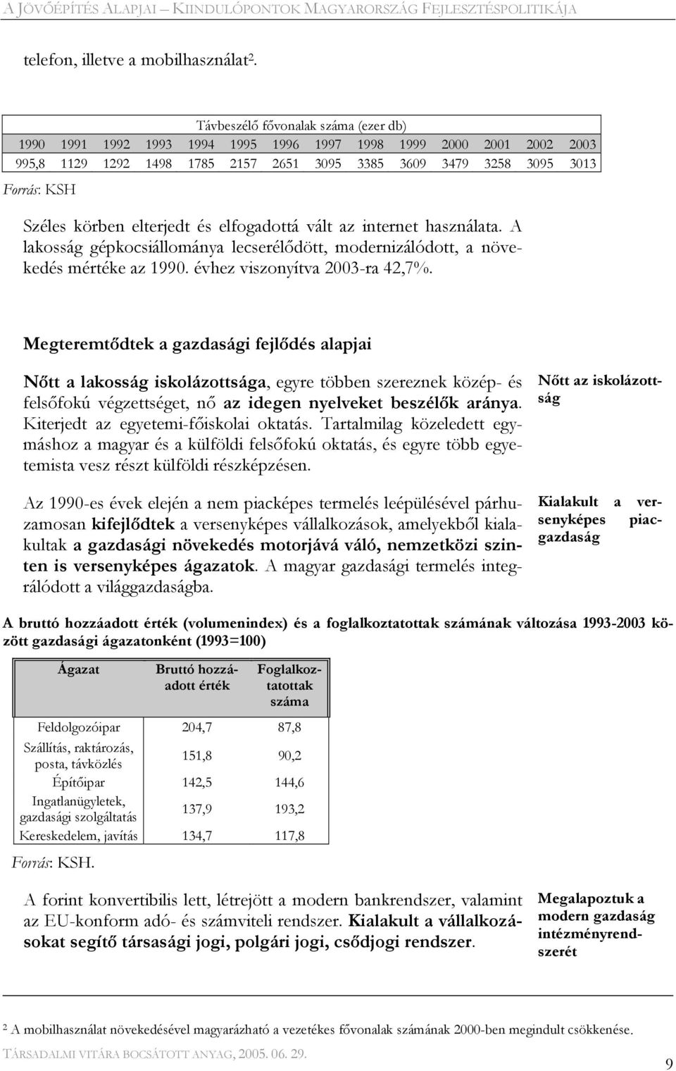 körben elterjedt és elfogadottá vált az internet használata. A lakosság gépkocsiállománya lecserélődött, modernizálódott, a növekedés mértéke az 1990. évhez viszonyítva 2003-ra 42,7%.