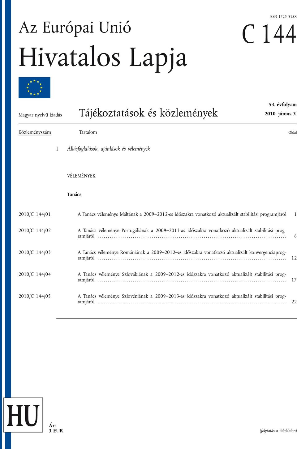 programjáról 1 2010/C 144/02 A Tanács véleménye Portugáliának a 2009 2013-as időszakra vonatkozó aktualizált stabilitási programjáról.