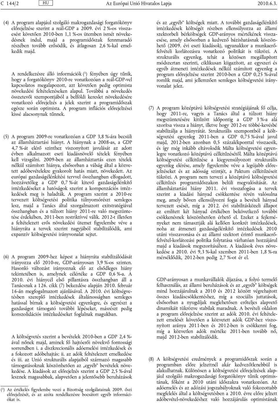 A rendelkezésre álló információk ( 1 ) fényében úgy tűnik, hogy a forgatókönyv 2010-re vonatkozóan a reál-gdp-vel kapcsolatos megalapozott, azt követően pedig optimista növekedési feltételezéseken